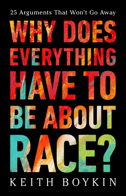 The cover for _Why does everything have to be about race?_ shows the the letters of the title, as cut outs in a black page, showing a white page with crayon scribbles in colors varying from reds and oranges to blues and light greens. The tag line at the top, on all-white fond, reads, "25 arguments that won't go away".